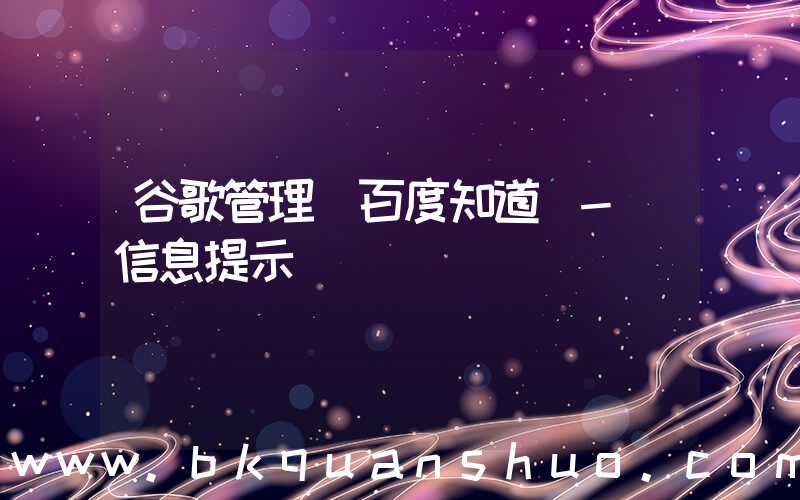 谷歌管理(百度知道 - 信息提示)